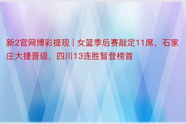 新2官网博彩提现 | 女篮季后赛敲定11席，石家庄大捷晋级，四川13连胜暂登榜首