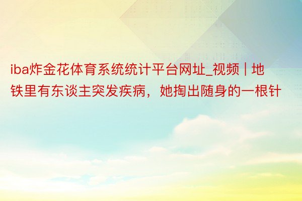 iba炸金花体育系统统计平台网址_视频 | 地铁里有东谈主突发疾病，她掏出随身的一根针