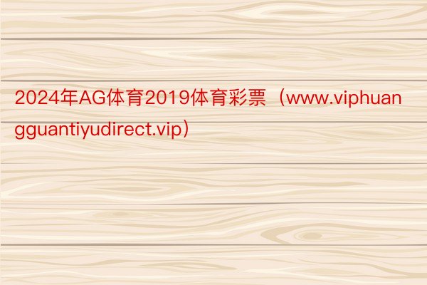 2024年AG体育2019体育彩票（www.viphuangguantiyudirect.vip）