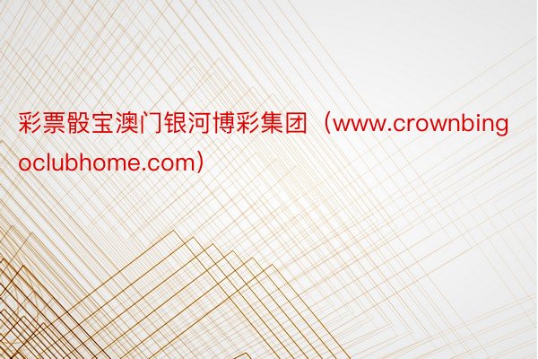 彩票骰宝澳门银河博彩集团（www.crownbingoclubhome.com）