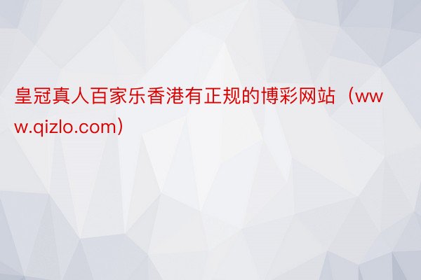 皇冠真人百家乐香港有正规的博彩网站（www.qizlo.com）