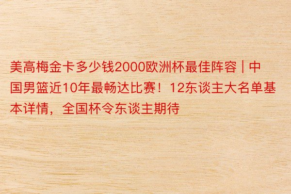 美高梅金卡多少钱2000欧洲杯最佳阵容 | 中国男篮近10年最畅达比赛！12东谈主大名单基本详情，全国杯令东谈主期待