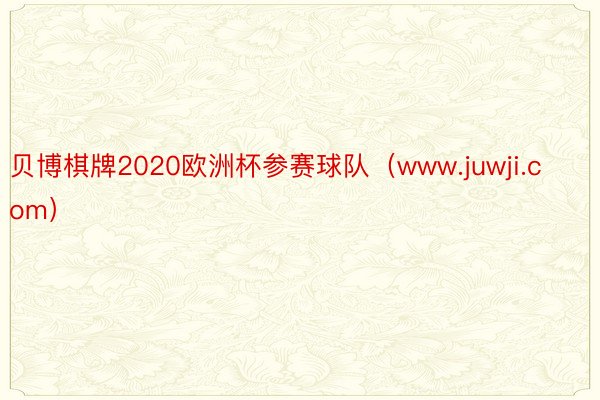 贝博棋牌2020欧洲杯参赛球队（www.juwji.com）