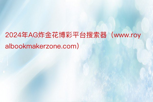 2024年AG炸金花博彩平台搜索器（www.royalbookmakerzone.com）