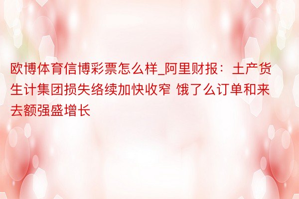 欧博体育信博彩票怎么样_阿里财报：土产货生计集团损失络续加快收窄 饿了么订单和来去额强盛增长