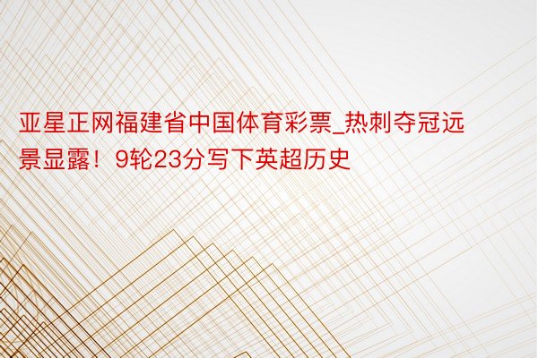 亚星正网福建省中国体育彩票_热刺夺冠远景显露！9轮23分写下英超历史