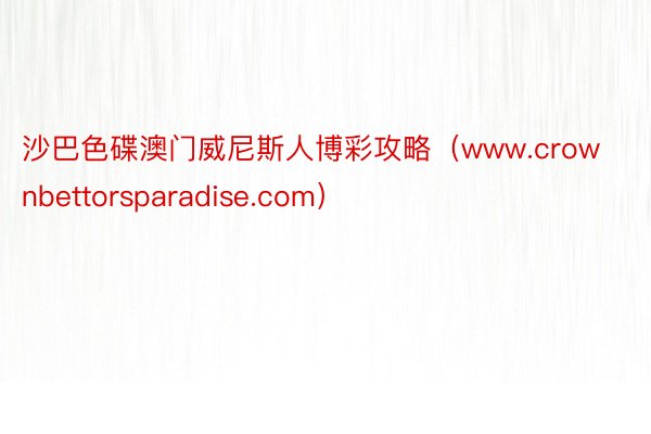 沙巴色碟澳门威尼斯人博彩攻略（www.crownbettorsparadise.com）