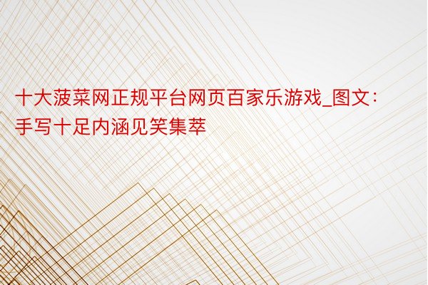 十大菠菜网正规平台网页百家乐游戏_图文：手写十足内涵见笑集萃