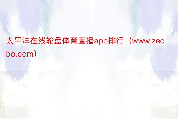 太平洋在线轮盘体育直播app排行（www.zecbo.com）