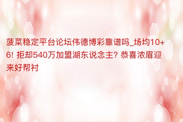 菠菜稳定平台论坛伟德博彩靠谱吗_场均10+6! 拒却540万加盟湖东说念主? 恭喜浓眉迎来好帮衬