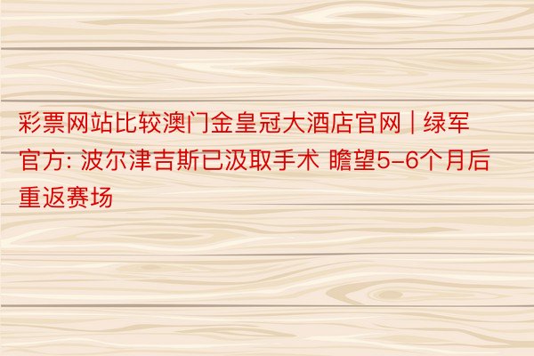 彩票网站比较澳门金皇冠大酒店官网 | 绿军官方: 波尔津吉斯已汲取手术 瞻望5-6个月后重返赛场