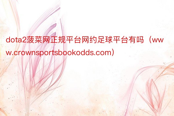 dota2菠菜网正规平台网约足球平台有吗（www.crownsportsbookodds.com）