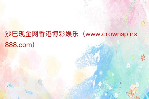 沙巴现金网香港博彩娱乐（www.crownspins888.com）