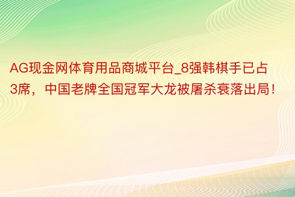 AG现金网体育用品商城平台_8强韩棋手已占3席，中国老牌全国冠军大龙被屠杀衰落出局！