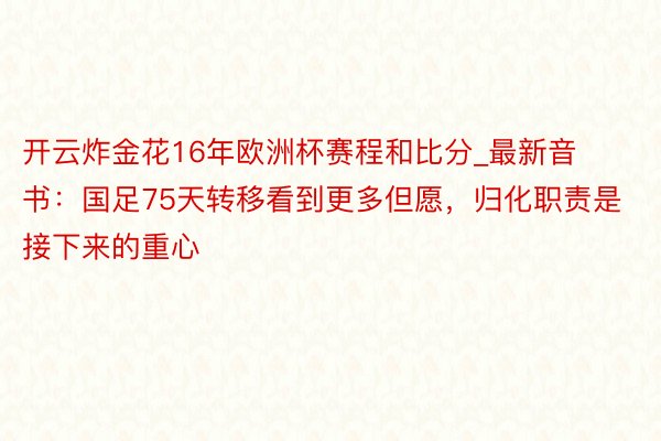 开云炸金花16年欧洲杯赛程和比分_最新音书：国足75天转移看到更多但愿，归化职责是接下来的重心