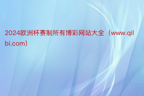 2024欧洲杯赛制所有博彩网站大全（www.qilbi.com）