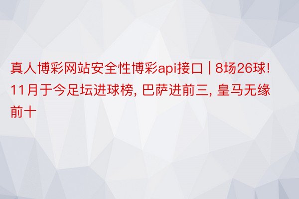 真人博彩网站安全性博彩api接口 | 8场26球! 11月于今足坛进球榜, 巴萨进前三, 皇马无缘前十